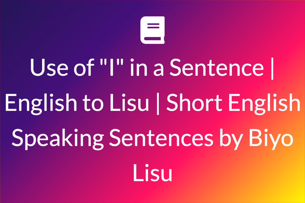 Use of "I" in a Sentence | English to Lisu | Short English Speaking Sentences by Biyo Lisu